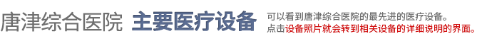 唐津综合医院主要医疗设备 可以看到唐津综合医院的最先进的医疗设备。点击设备照片就会转到相关设备的详细说明的界面。