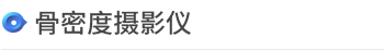 诊疗科/门诊 > 主要诊断医疗设备 > <span style='font-weight:bold; color:#4475d7'>骨密度测定仪</span>